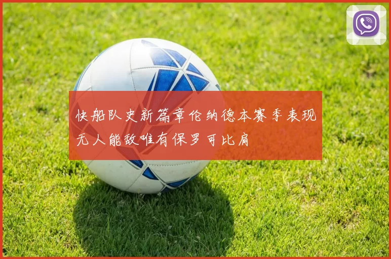 快船队史新篇章伦纳德本赛季表现无人能敌唯有保罗可比肩