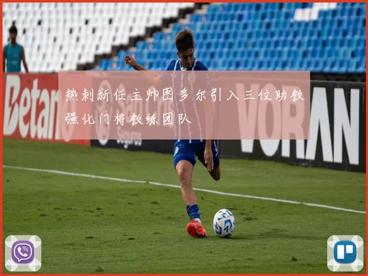 热刺新任主帅图多尔引入三位助教强化门将教练团队