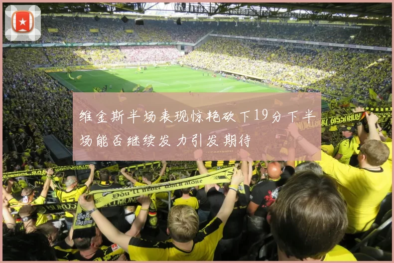 维金斯半场表现惊艳砍下19分下半场能否继续发力引发期待