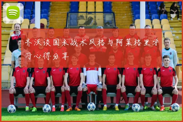 齐沃谈国米战术风格与阿莱格里学习心得分享