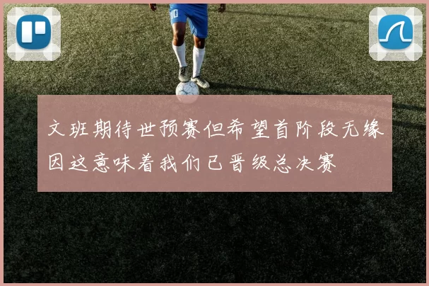 文班期待世预赛但希望首阶段无缘因这意味着我们已晋级总决赛