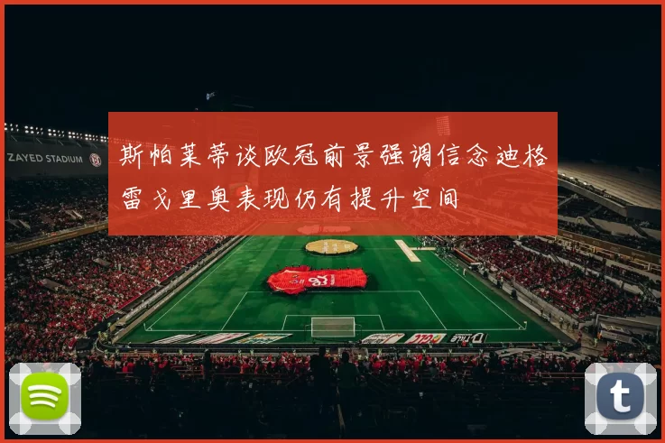 斯帕莱蒂谈欧冠前景强调信念迪格雷戈里奥表现仍有提升空间