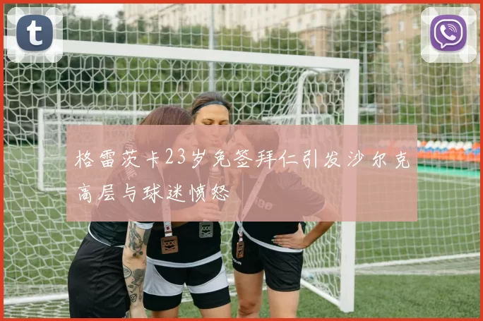 格雷茨卡23岁免签拜仁引发沙尔克高层与球迷愤怒