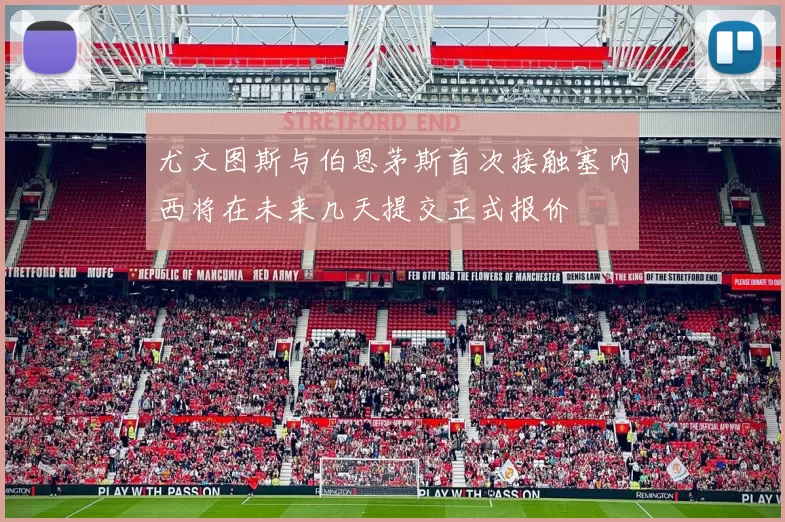 尤文图斯与伯恩茅斯首次接触塞内西将在未来几天提交正式报价