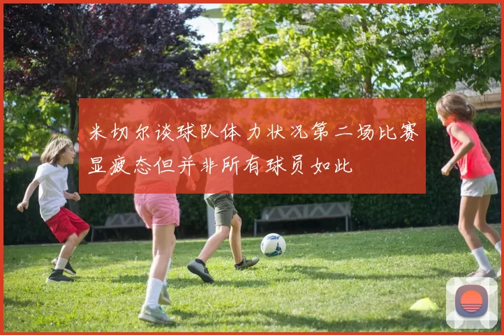 米切尔谈球队体力状况第二场比赛显疲态但并非所有球员如此