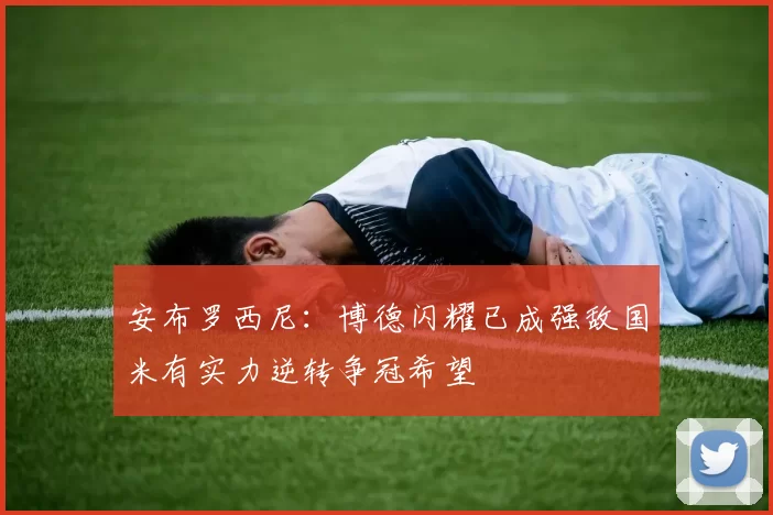 安布罗西尼：博德闪耀已成强敌国米有实力逆转争冠希望
