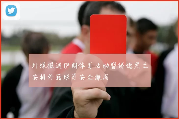 外媒报道伊朗体育活动暂停德黑兰安排外籍球员安全撤离