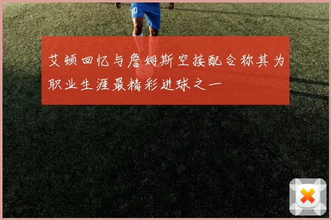 艾顿回忆与詹姆斯空接配合称其为职业生涯最精彩进球之一